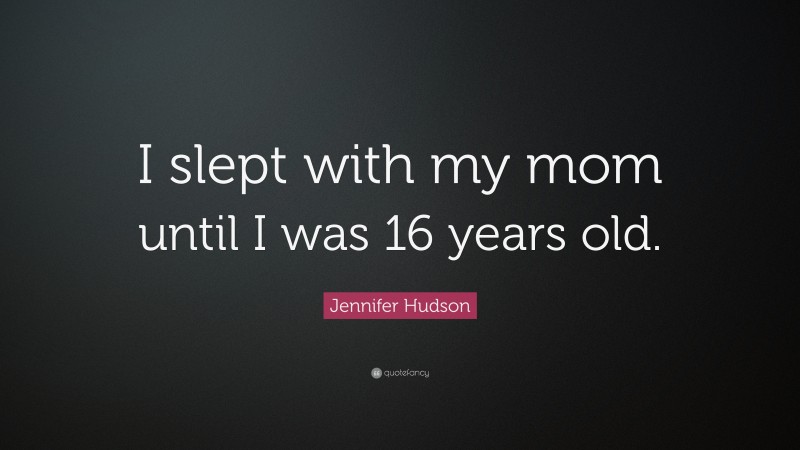 Jennifer Hudson Quote: “I slept with my mom until I was 16 years old.”