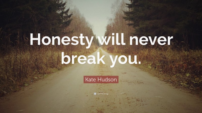Kate Hudson Quote: “Honesty will never break you.”