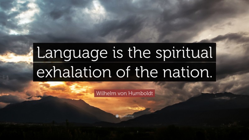 Wilhelm von Humboldt Quote: “Language is the spiritual exhalation of the nation.”