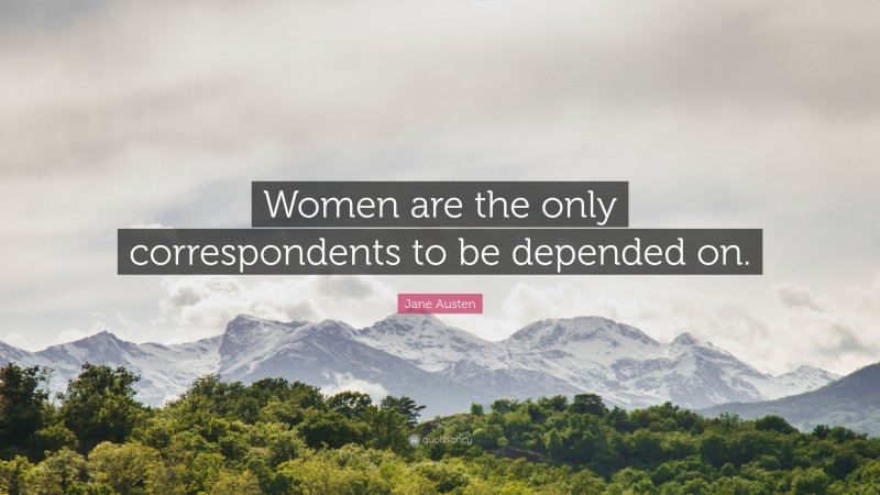 Jane Austen Quote: “Women are the only correspondents to be depended on.”