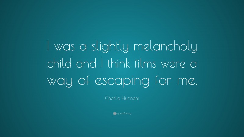 Charlie Hunnam Quote: “I was a slightly melancholy child and I think films were a way of escaping for me.”