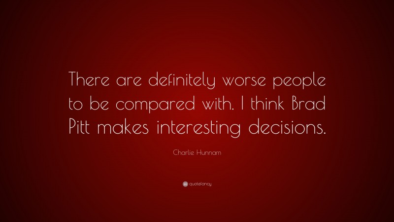 Charlie Hunnam Quote: “There are definitely worse people to be compared with. I think Brad Pitt makes interesting decisions.”
