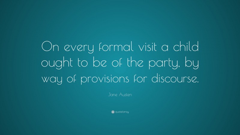 Jane Austen Quote: “On every formal visit a child ought to be of the party, by way of provisions for discourse.”