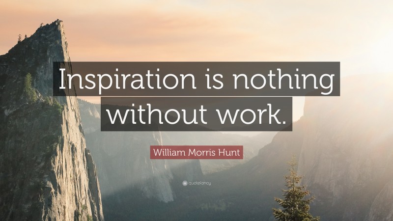 William Morris Hunt Quote: “Inspiration is nothing without work.”