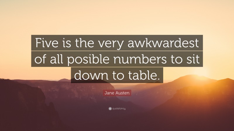 Jane Austen Quote: “Five is the very awkwardest of all posible numbers to sit down to table.”
