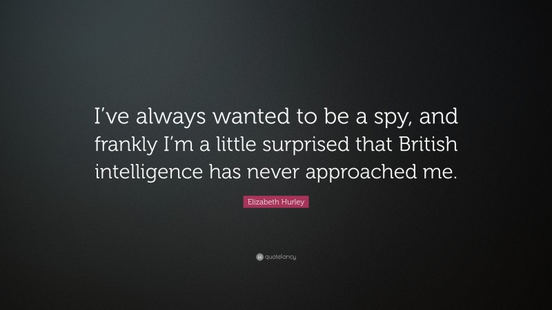 Elizabeth Hurley Quote: “I’ve always wanted to be a spy, and frankly I’m a little surprised that British intelligence has never approached me.”