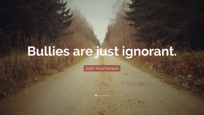 Josh Hutcherson Quote: “Bullies are just ignorant.”