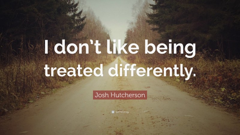 Josh Hutcherson Quote: “I don’t like being treated differently.”