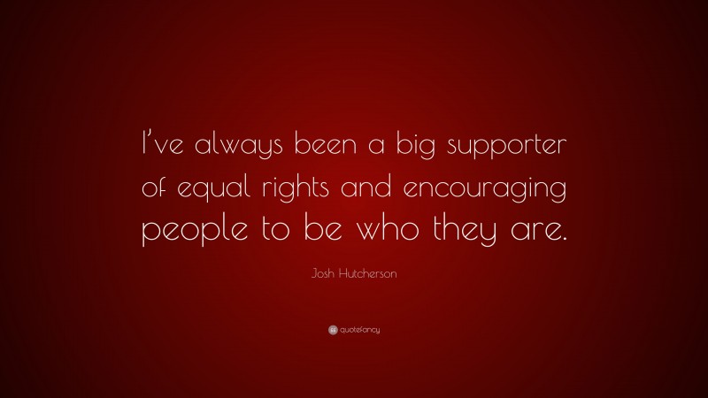 Josh Hutcherson Quote: “I’ve always been a big supporter of equal rights and encouraging people to be who they are.”