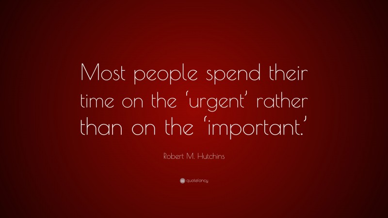 Robert M. Hutchins Quote: “Most people spend their time on the ‘urgent’ rather than on the ‘important.’”