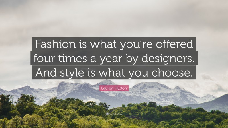 Lauren Hutton Quote: “Fashion is what you’re offered four times a year by designers. And style is what you choose.”