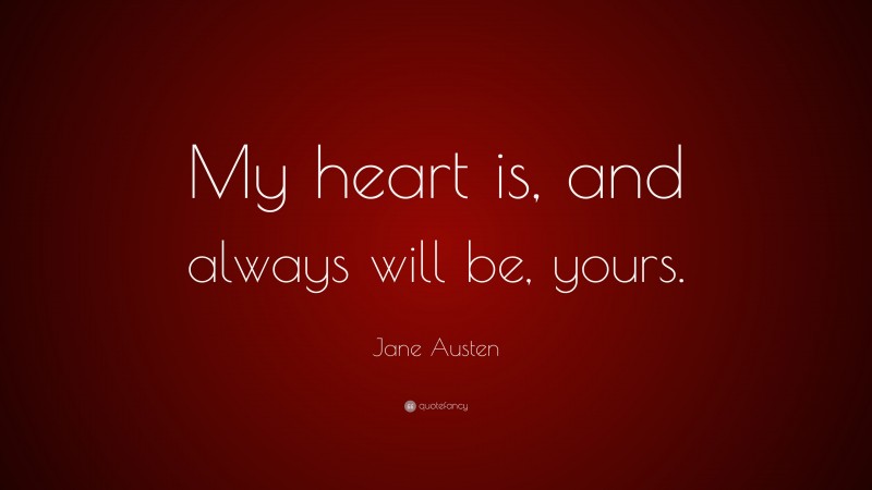 Jane Austen Quote: “My heart is, and always will be, yours.”