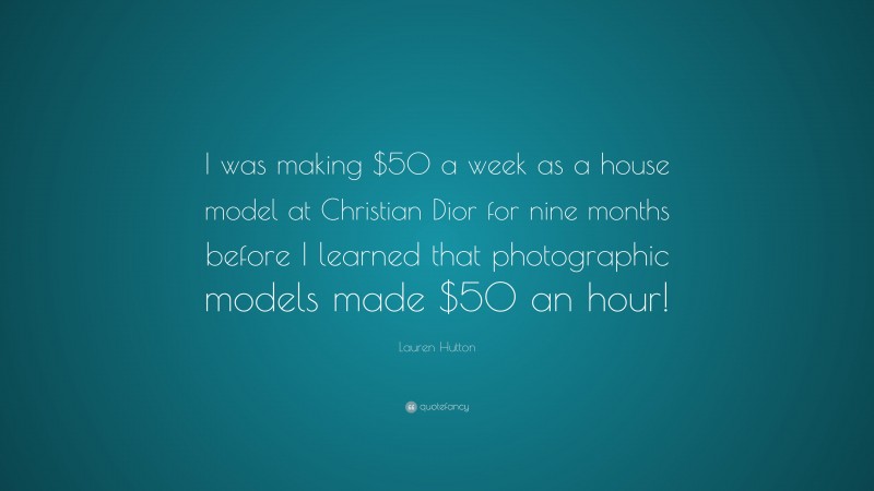 Lauren Hutton Quote: “I was making $50 a week as a house model at Christian Dior for nine months before I learned that photographic models made $50 an hour!”