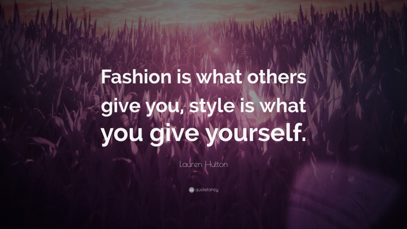 Lauren Hutton Quote: “Fashion is what others give you, style is what you give yourself.”