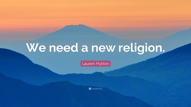 Lauren Hutton Quote: “We need a new religion.”