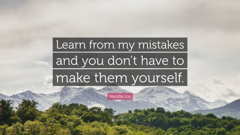 Vanilla Ice Quote: “Learn from my mistakes and you don’t have to make them yourself.”