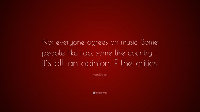 Vanilla Ice Quote: “Not everyone agrees on music. Some people like rap, some like country – it’s all an opinion. F the critics.”