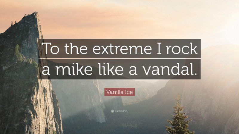 Vanilla Ice Quote: “To the extreme I rock a mike like a vandal.”