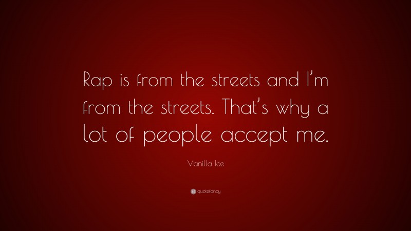 Vanilla Ice Quote: “Rap is from the streets and I’m from the streets. That’s why a lot of people accept me.”