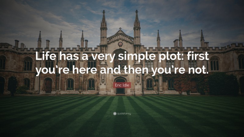 Eric Idle Quote: “Life has a very simple plot: first you’re here and then you’re not.”