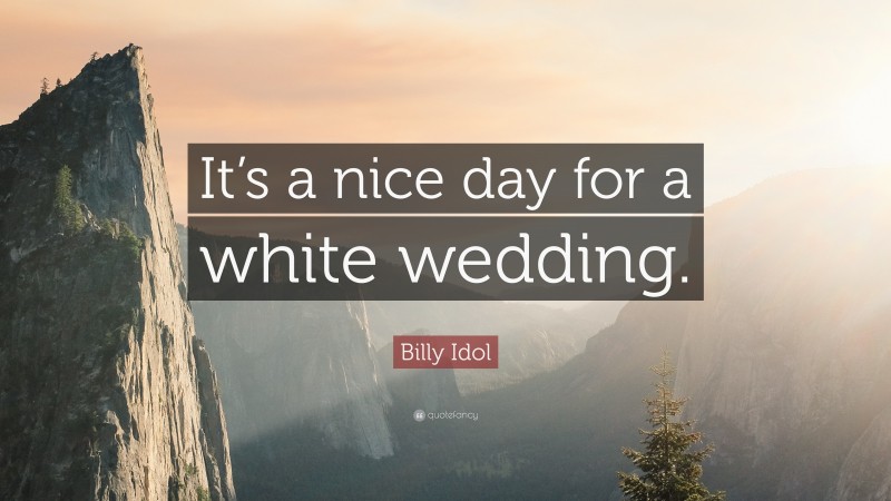 Billy Idol Quote: “It’s a nice day for a white wedding.”