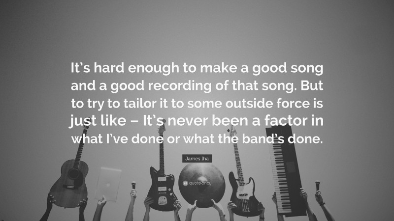 James Iha Quote: “It’s hard enough to make a good song and a good recording of that song. But to try to tailor it to some outside force is just like – It’s never been a factor in what I’ve done or what the band’s done.”