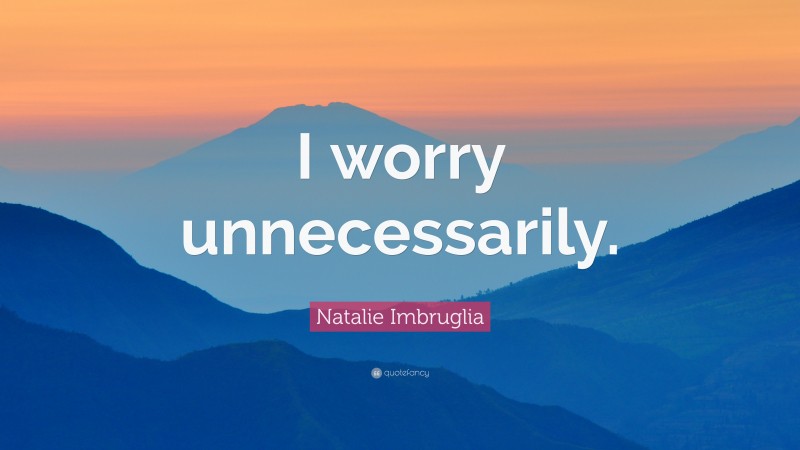 Natalie Imbruglia Quote: “I worry unnecessarily.”