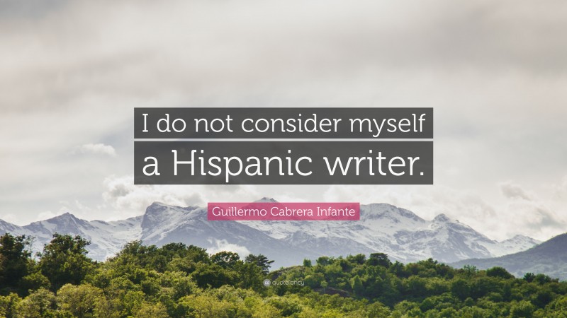 Guillermo Cabrera Infante Quote: “I do not consider myself a Hispanic writer.”