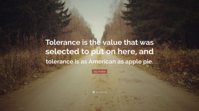Jay Inslee Quote: “Tolerance is the value that was selected to put on here, and tolerance is as American as apple pie.”