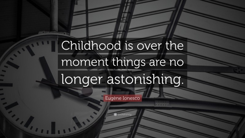 Eugène Ionesco Quote: “Childhood is over the moment things are no longer astonishing.”