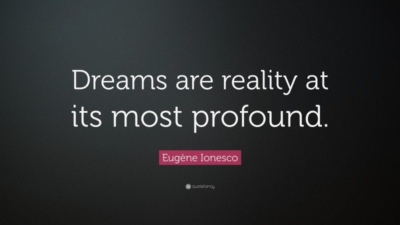 Eugène Ionesco Quote: “Dreams are reality at its most profound.”