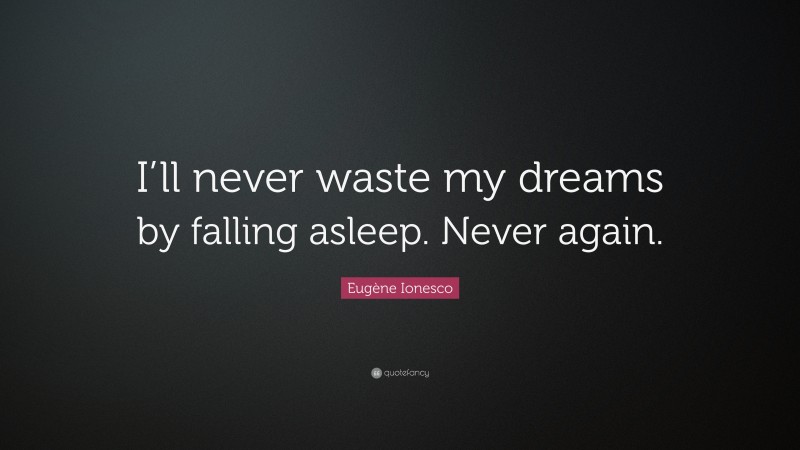 Eugène Ionesco Quote: “I’ll never waste my dreams by falling asleep. Never again.”