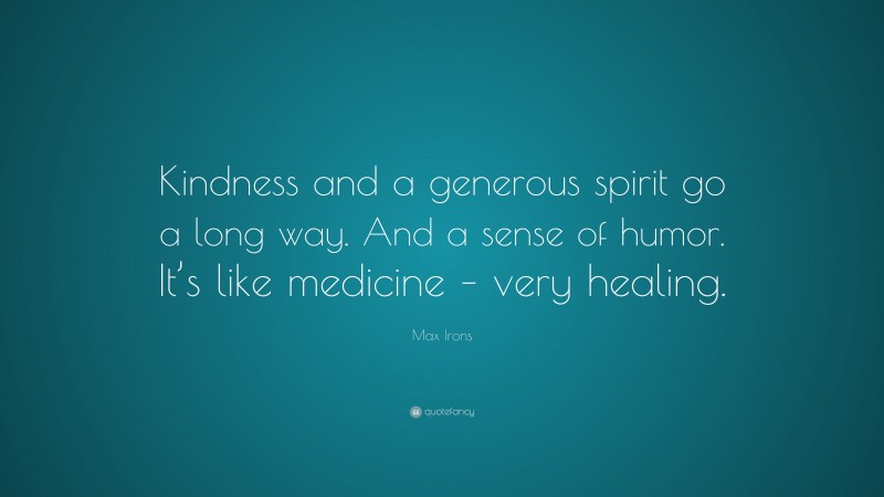 Max Irons Quote: “Kindness and a generous spirit go a long way. And a sense of humor. It’s like medicine – very healing.”