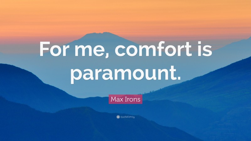 Max Irons Quote: “For me, comfort is paramount.”