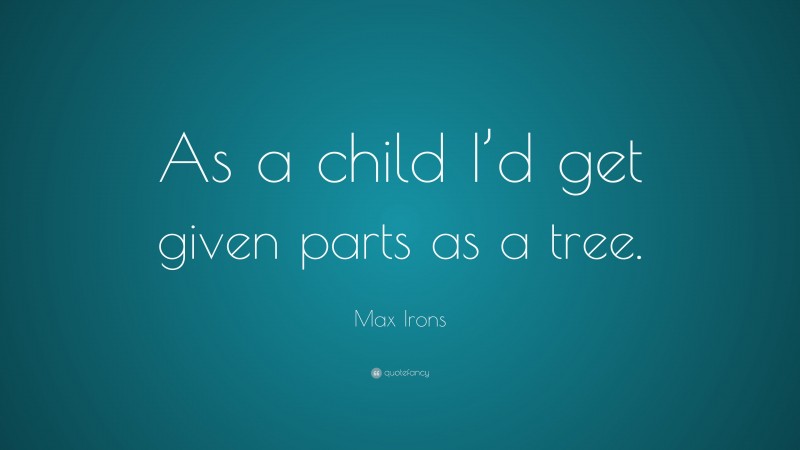 Max Irons Quote: “As a child I’d get given parts as a tree.”