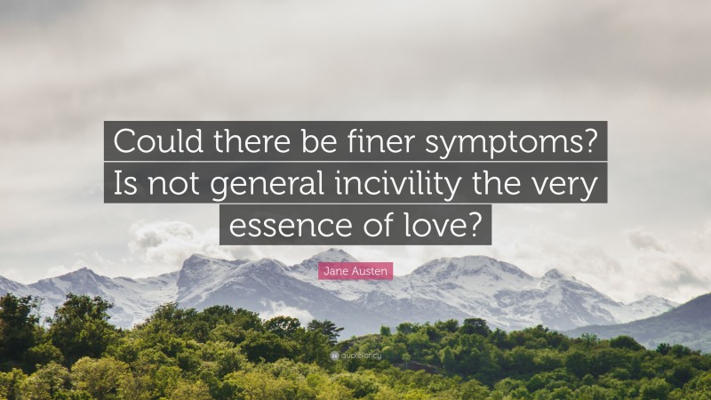 Jane Austen Quote: “Could there be finer symptoms? Is not general incivility the very essence of love?”