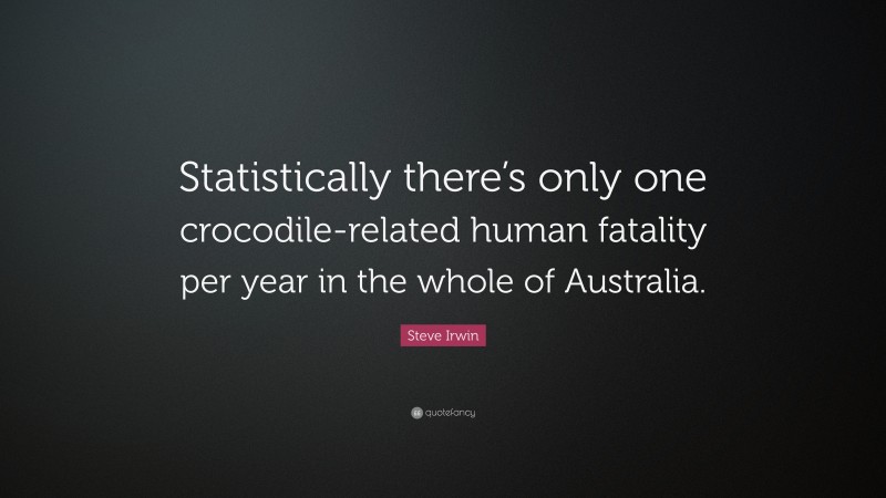 Steve Irwin Quote: “Statistically there’s only one crocodile-related human fatality per year in the whole of Australia.”