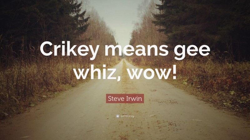 Steve Irwin Quote: “Crikey means gee whiz, wow!”