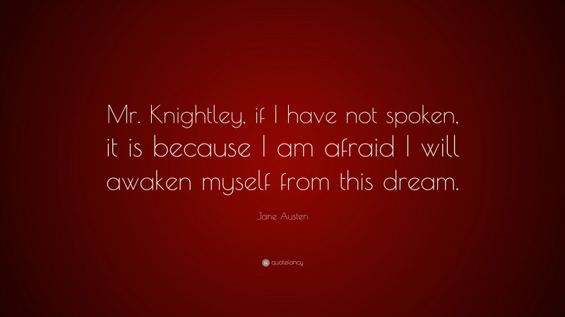Jane Austen Quote: “Mr. Knightley, if I have not spoken, it is because I am afraid I will awaken myself from this dream.”