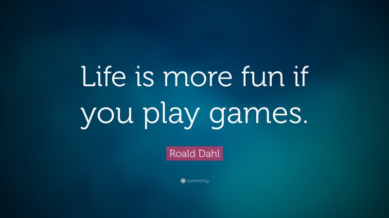 Roald Dahl Quote: “Life is more fun if you play games.”