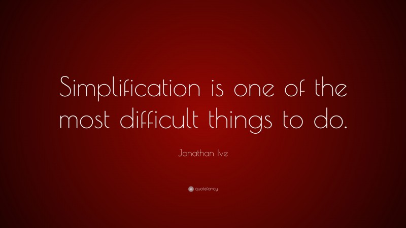 Jonathan Ive Quote: “Simplification is one of the most difficult things to do.”