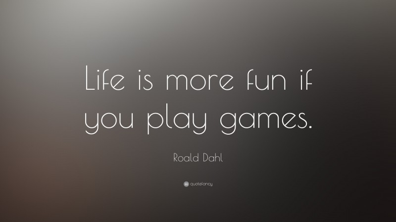 Roald Dahl Quote: “Life is more fun if you play games.”