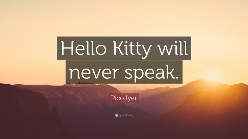 Pico Iyer Quote: “Hello Kitty will never speak.”