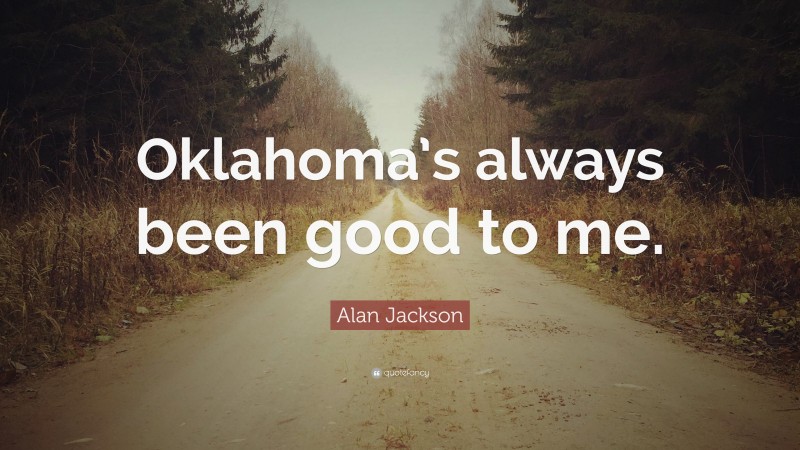 Alan Jackson Quote: “Oklahoma’s always been good to me.”