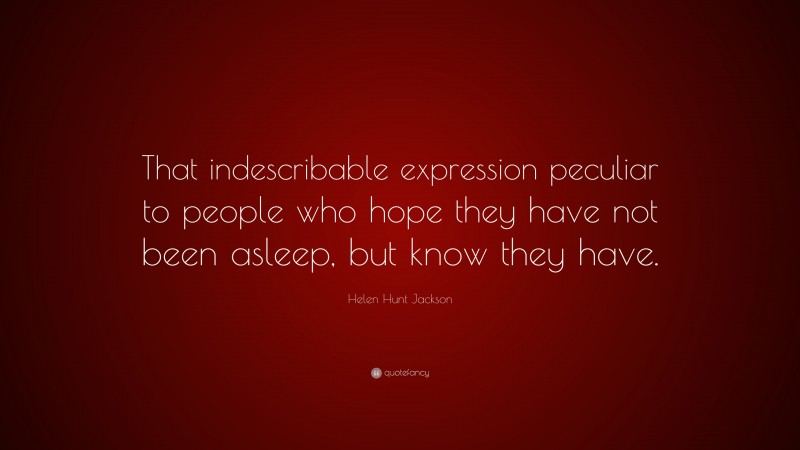 Helen Hunt Jackson Quote: “That indescribable expression peculiar to people who hope they have not been asleep, but know they have.”