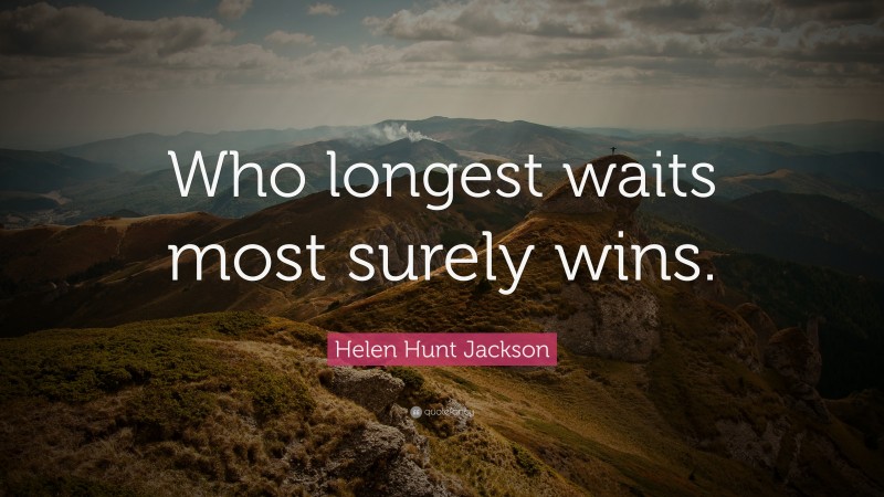 Helen Hunt Jackson Quote: “Who longest waits most surely wins.”