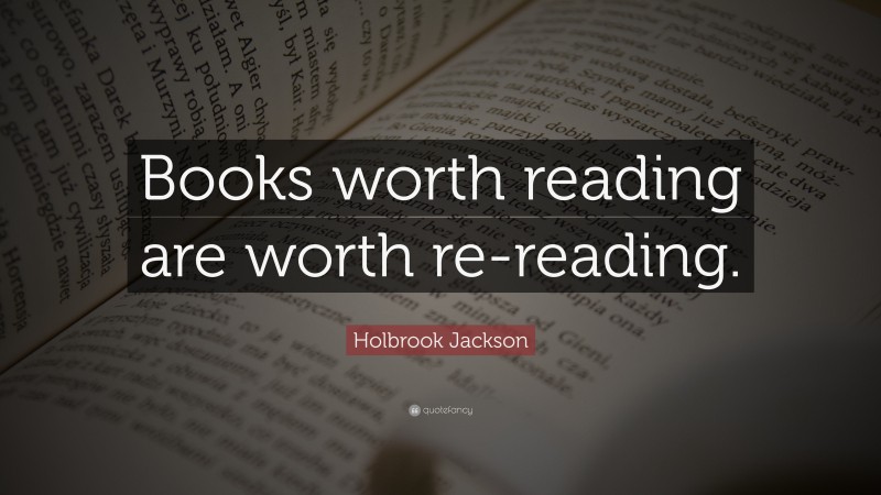 Holbrook Jackson Quote: “Books worth reading are worth re-reading.”