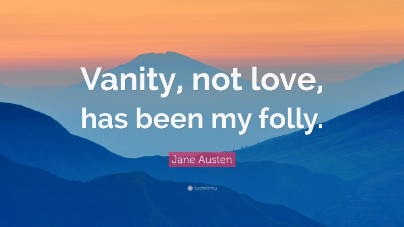 Jane Austen Quote: “Vanity, not love, has been my folly.”