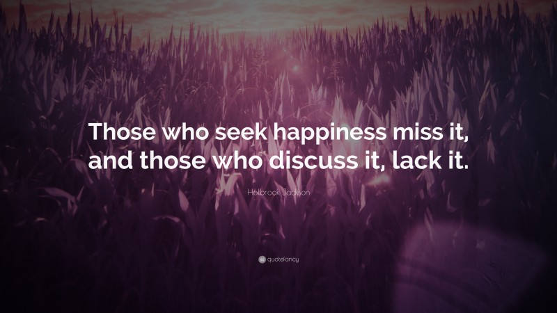 Holbrook Jackson Quote: “Those who seek happiness miss it, and those who discuss it, lack it.”
