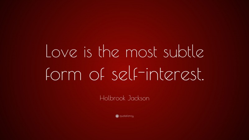 Holbrook Jackson Quote: “Love is the most subtle form of self-interest.”